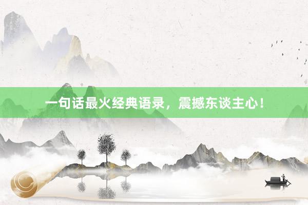 一句话最火经典语录,震撼东谈主心!