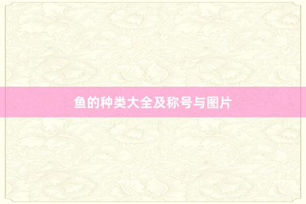 鱼的种类大全及称号与图片