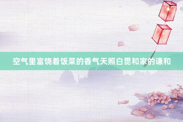 空气里富饶着饭菜的香气天照白毘和家的谦和