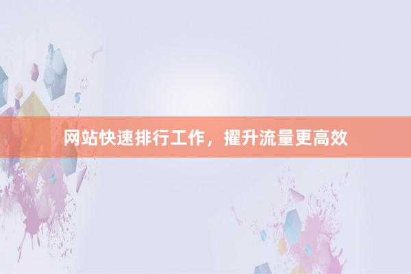 网站快速排行工作，擢升流量更高效