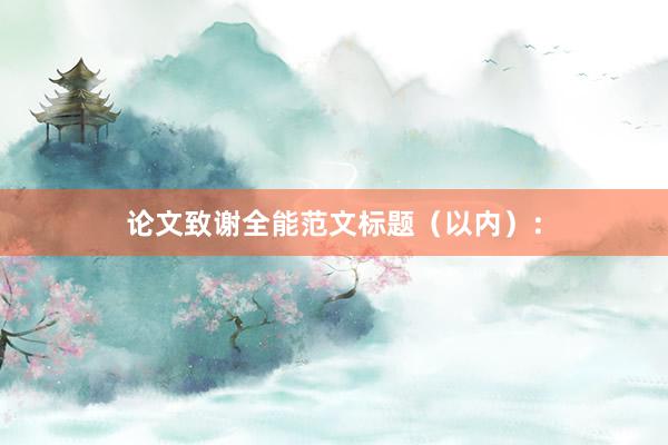 论文致谢全能范文标题（以内）：